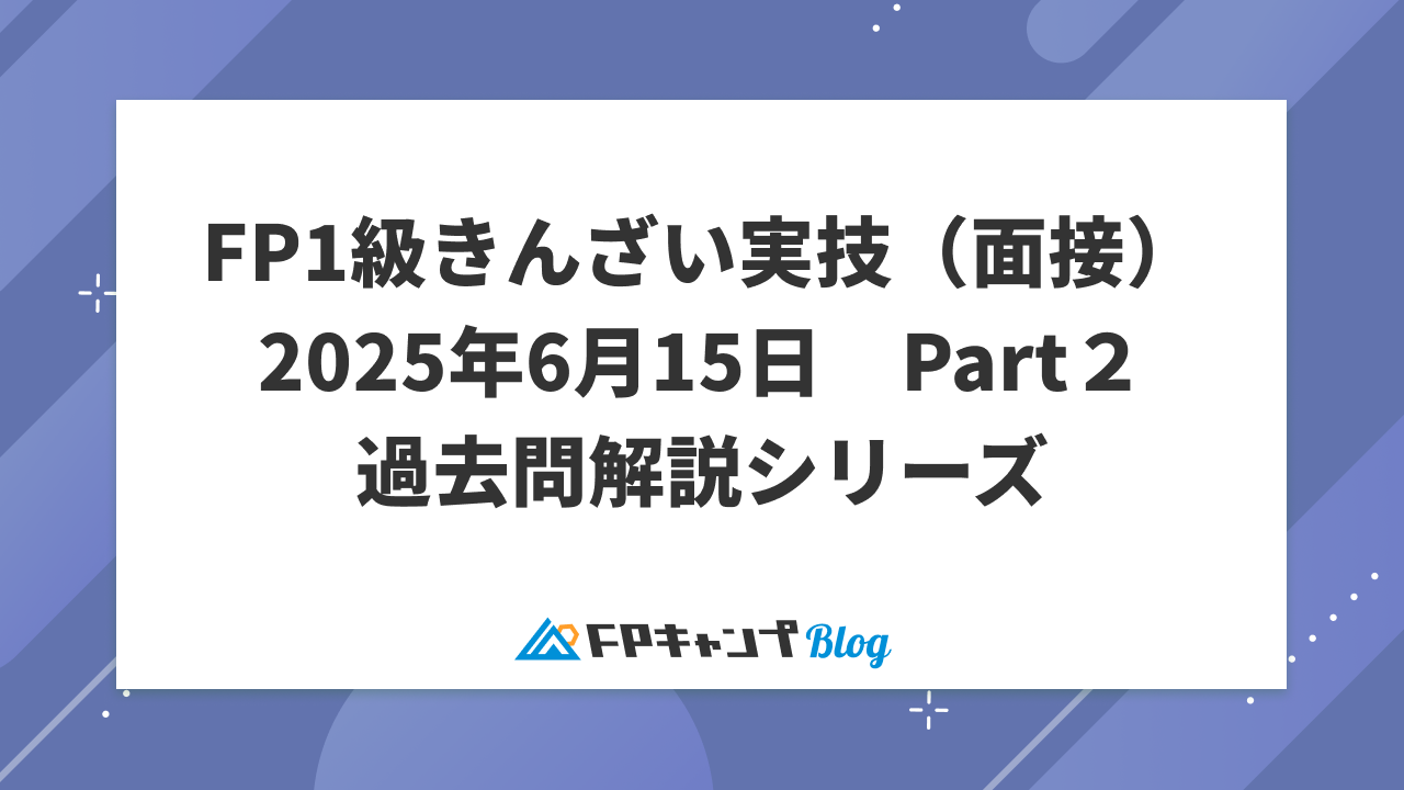 2025年6月15日 PartⅡ FP1級 実技試験過去問解説＆本試験質問・解答例 - FPキャンプBlog