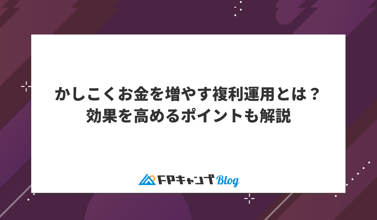 かしこくお金を増やす複利運用とは？効果を高めるポイントも解説 - FPキャンプBlog